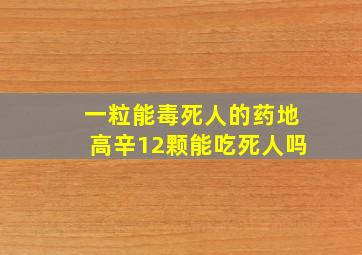 一粒能毒死人的药地高辛12颗能吃死人吗