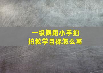 一级舞蹈小手拍拍教学目标怎么写