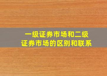 一级证券市场和二级证券市场的区别和联系