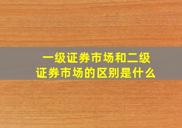 一级证券市场和二级证券市场的区别是什么