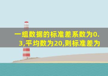 一组数据的标准差系数为0.3,平均数为20,则标准差为