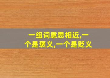 一组词意思相近,一个是褒义,一个是贬义