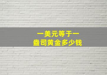 一美元等于一盎司黄金多少钱