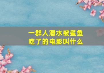 一群人潜水被鲨鱼吃了的电影叫什么