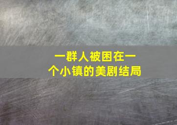 一群人被困在一个小镇的美剧结局