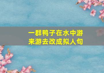 一群鸭子在水中游来游去改成拟人句