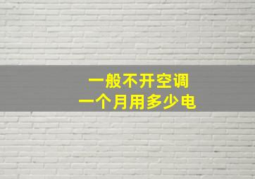 一般不开空调一个月用多少电