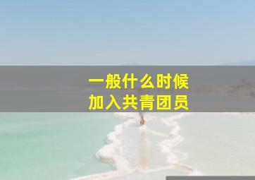 一般什么时候加入共青团员