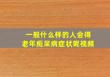 一般什么样的人会得老年痴呆病症状呢视频