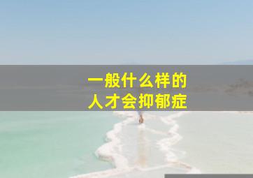 一般什么样的人才会抑郁症