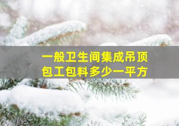 一般卫生间集成吊顶包工包料多少一平方