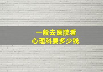 一般去医院看心理科要多少钱