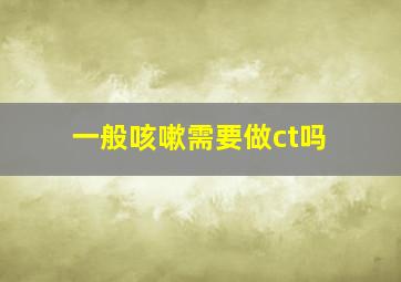 一般咳嗽需要做ct吗