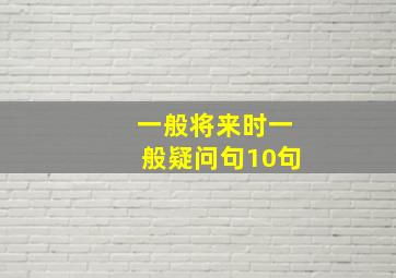 一般将来时一般疑问句10句