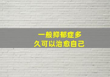 一般抑郁症多久可以治愈自己