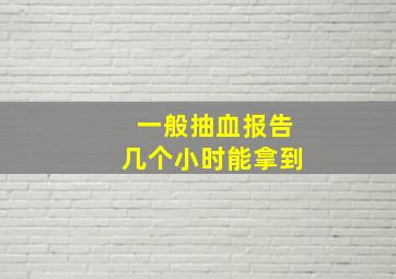 一般抽血报告几个小时能拿到