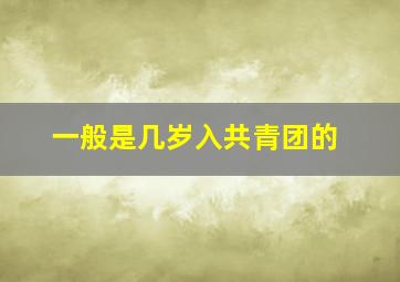 一般是几岁入共青团的