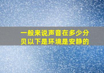 一般来说声音在多少分贝以下是环境是安静的