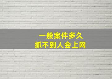 一般案件多久抓不到人会上网