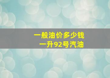 一般油价多少钱一升92号汽油