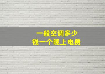 一般空调多少钱一个晚上电费