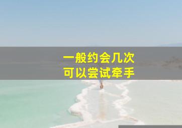 一般约会几次可以尝试牵手