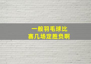 一般羽毛球比赛几场定胜负啊