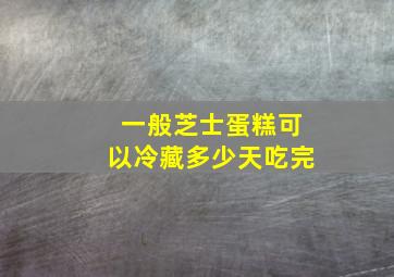 一般芝士蛋糕可以冷藏多少天吃完