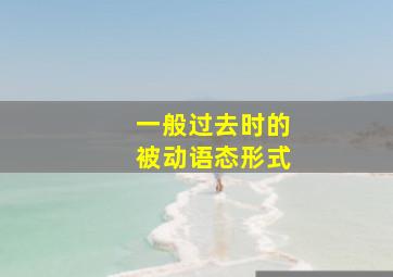 一般过去时的被动语态形式