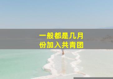 一般都是几月份加入共青团