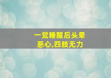 一觉睡醒后头晕恶心,四肢无力