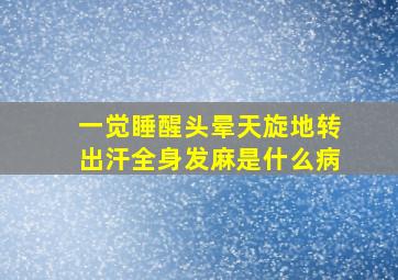 一觉睡醒头晕天旋地转出汗全身发麻是什么病