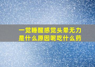 一觉睡醒感觉头晕无力是什么原因呢吃什么药