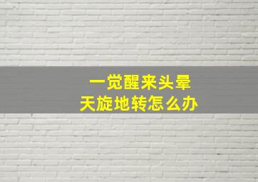 一觉醒来头晕天旋地转怎么办