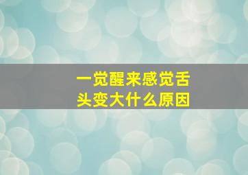 一觉醒来感觉舌头变大什么原因