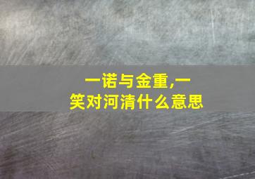 一诺与金重,一笑对河清什么意思