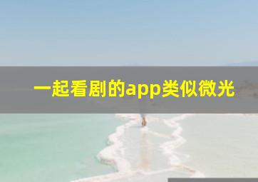 一起看剧的app类似微光