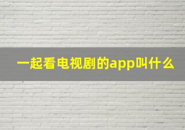 一起看电视剧的app叫什么