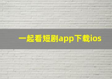 一起看短剧app下载ios