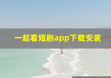 一起看短剧app下载安装