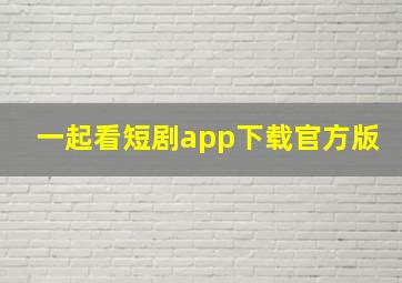 一起看短剧app下载官方版