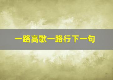 一路高歌一路行下一句