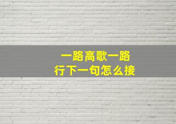 一路高歌一路行下一句怎么接