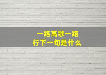 一路高歌一路行下一句是什么