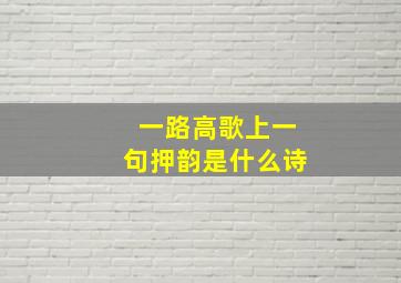 一路高歌上一句押韵是什么诗