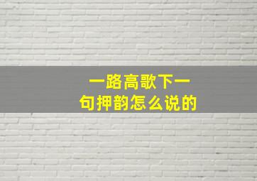 一路高歌下一句押韵怎么说的