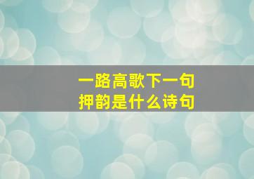 一路高歌下一句押韵是什么诗句