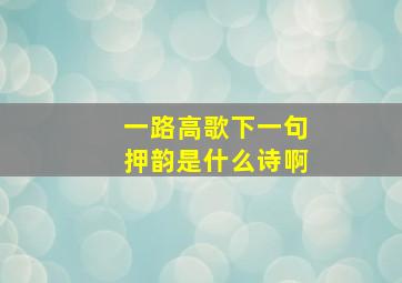 一路高歌下一句押韵是什么诗啊