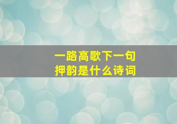 一路高歌下一句押韵是什么诗词