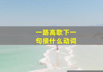 一路高歌下一句接什么动词